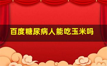 百度糖尿病人能吃玉米吗