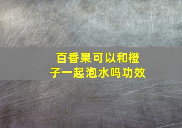 百香果可以和橙子一起泡水吗功效