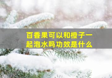 百香果可以和橙子一起泡水吗功效是什么