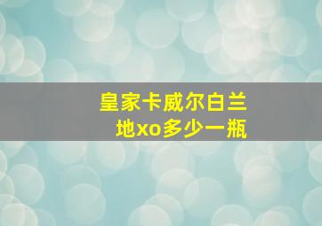 皇家卡威尔白兰地xo多少一瓶