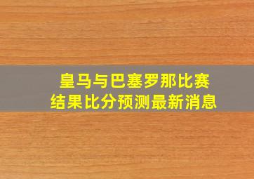 皇马与巴塞罗那比赛结果比分预测最新消息