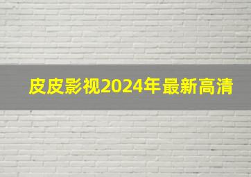 皮皮影视2024年最新高清