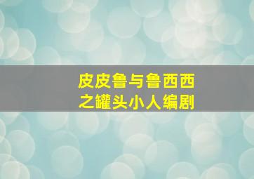 皮皮鲁与鲁西西之罐头小人编剧