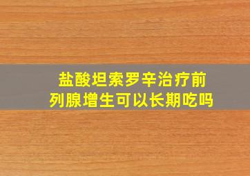 盐酸坦索罗辛治疗前列腺增生可以长期吃吗