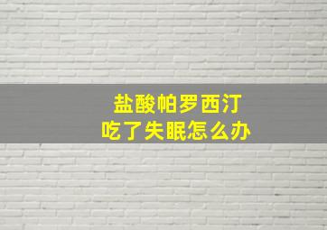 盐酸帕罗西汀吃了失眠怎么办