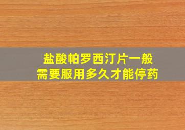 盐酸帕罗西汀片一般需要服用多久才能停药