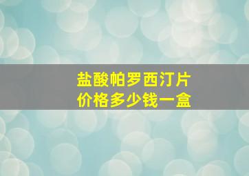 盐酸帕罗西汀片价格多少钱一盒