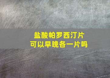 盐酸帕罗西汀片可以早晚各一片吗