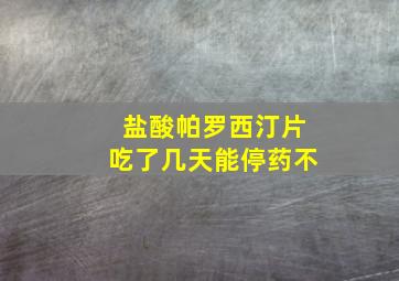 盐酸帕罗西汀片吃了几天能停药不