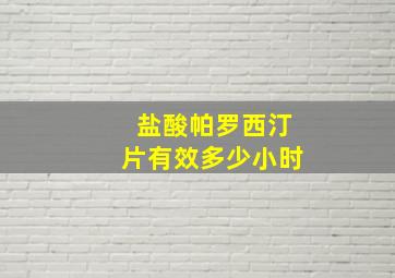 盐酸帕罗西汀片有效多少小时