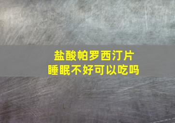 盐酸帕罗西汀片睡眠不好可以吃吗