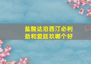 盐酸达泊西汀必利劲和爱廷玖哪个好