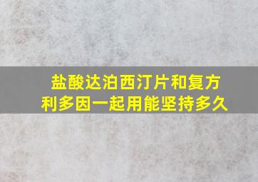 盐酸达泊西汀片和复方利多因一起用能坚持多久