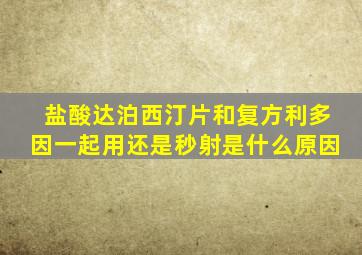 盐酸达泊西汀片和复方利多因一起用还是秒射是什么原因