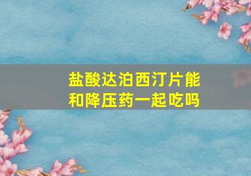 盐酸达泊西汀片能和降压药一起吃吗