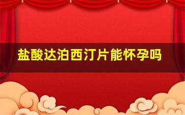 盐酸达泊西汀片能怀孕吗