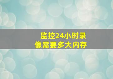 监控24小时录像需要多大内存