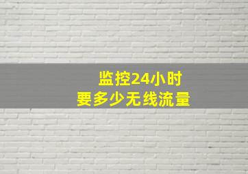 监控24小时要多少无线流量