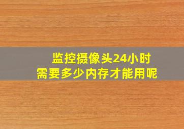 监控摄像头24小时需要多少内存才能用呢