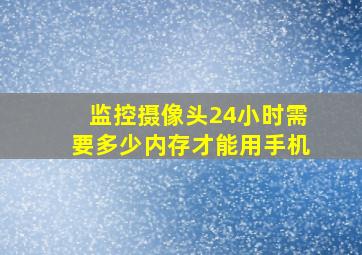 监控摄像头24小时需要多少内存才能用手机