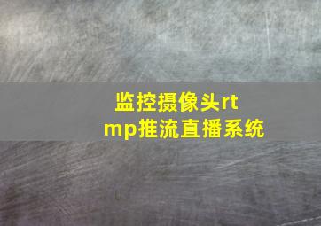 监控摄像头rtmp推流直播系统