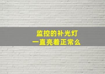 监控的补光灯一直亮着正常么