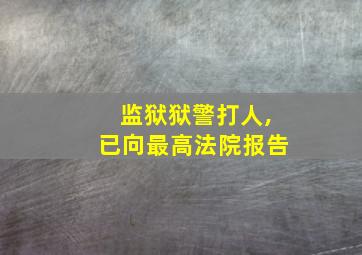 监狱狱警打人,已向最高法院报告