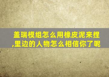 盖瑞模组怎么用橡皮泥来捏,里边的人物怎么相信你了呢