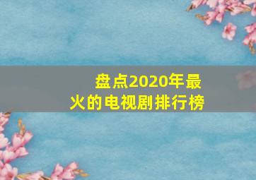 盘点2020年最火的电视剧排行榜