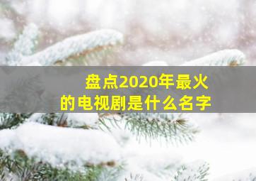 盘点2020年最火的电视剧是什么名字