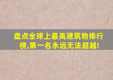 盘点全球上最高建筑物排行榜,第一名永远无法超越!