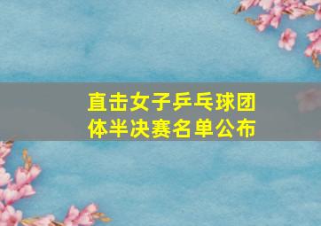 直击女子乒乓球团体半决赛名单公布