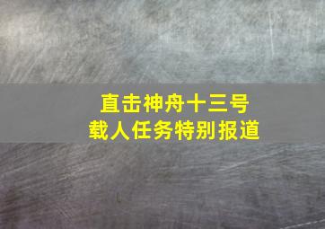 直击神舟十三号载人任务特别报道