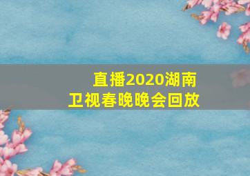 直播2020湖南卫视春晚晚会回放