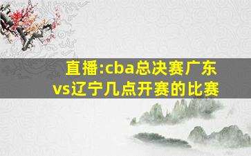 直播:cba总决赛广东vs辽宁几点开赛的比赛