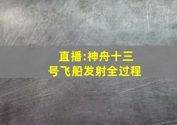 直播:神舟十三号飞船发射全过程