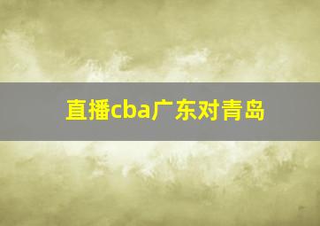 直播cba广东对青岛