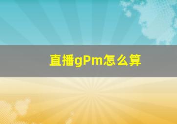 直播gPm怎么算