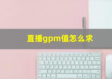 直播gpm值怎么求