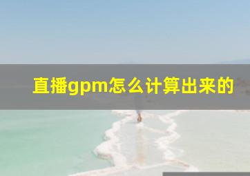 直播gpm怎么计算出来的