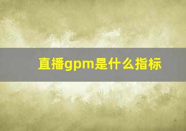 直播gpm是什么指标