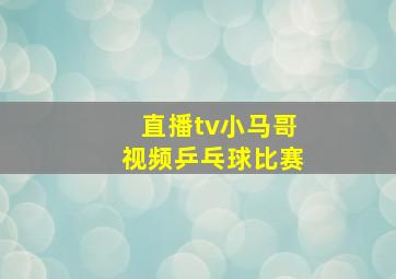 直播tv小马哥视频乒乓球比赛