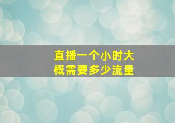 直播一个小时大概需要多少流量