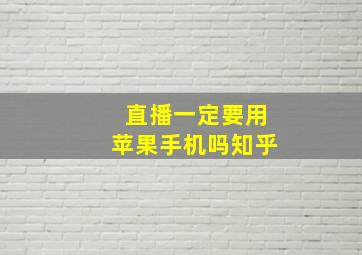 直播一定要用苹果手机吗知乎