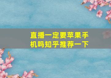 直播一定要苹果手机吗知乎推荐一下