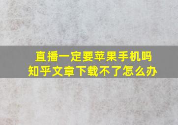 直播一定要苹果手机吗知乎文章下载不了怎么办