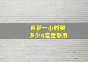 直播一小时要多少g流量够用