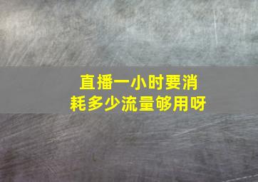 直播一小时要消耗多少流量够用呀