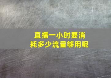 直播一小时要消耗多少流量够用呢