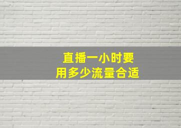 直播一小时要用多少流量合适